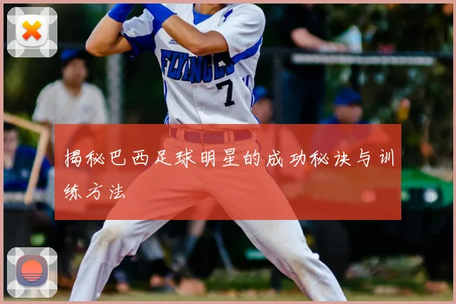 揭秘巴西足球明星的成功秘诀与训练方法