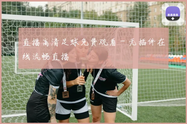 直播高清足球免费观看 - 无插件在线流畅直播