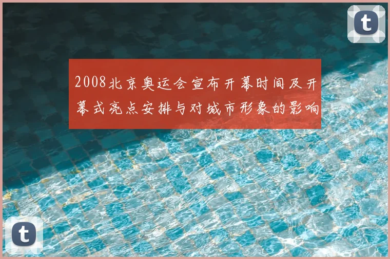 2008北京奥运会宣布开幕时间及开幕式亮点安排与对城市形象的影响