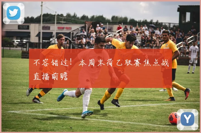 不容错过！本周末荷乙联赛焦点战直播前瞻