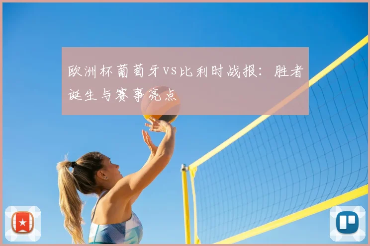 欧洲杯葡萄牙vs比利时战报：胜者诞生与赛事亮点