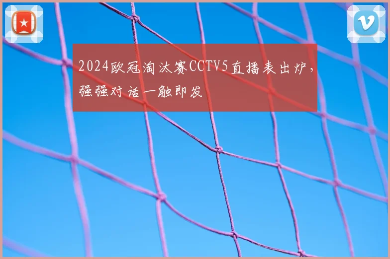 2024欧冠淘汰赛CCTV5直播表出炉，强强对话一触即发