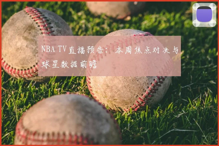 NBA TV直播预告：本周焦点对决与球星数据前瞻