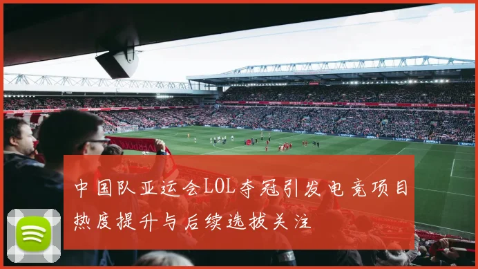 中国队亚运会LOL夺冠引发电竞项目热度提升与后续选拔关注