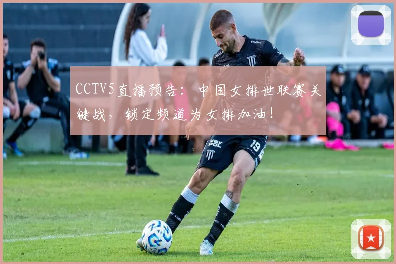 CCTV5直播预告：中国女排世联赛关键战，锁定频道为女排加油！