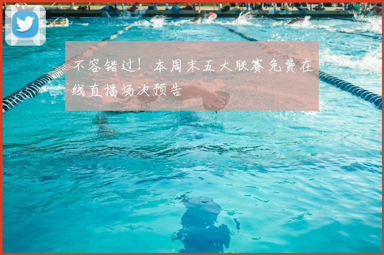 不容错过！本周末五大联赛免费在线直播场次预告