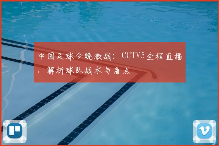 中国足球今晚激战：CCTV5全程直播，解析球队战术与看点