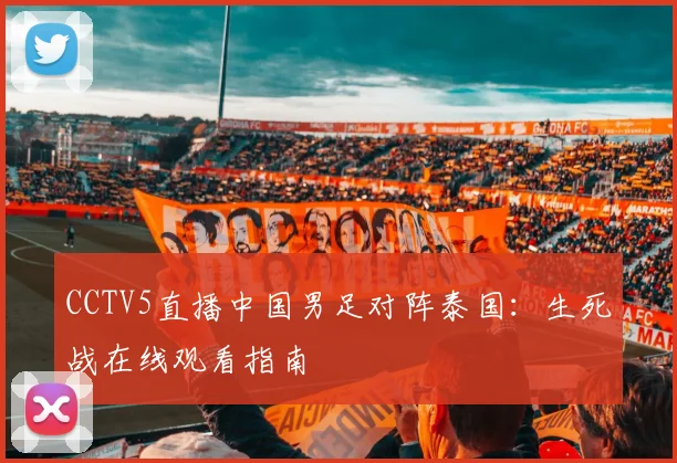 CCTV5直播中国男足对阵泰国：生死战在线观看指南