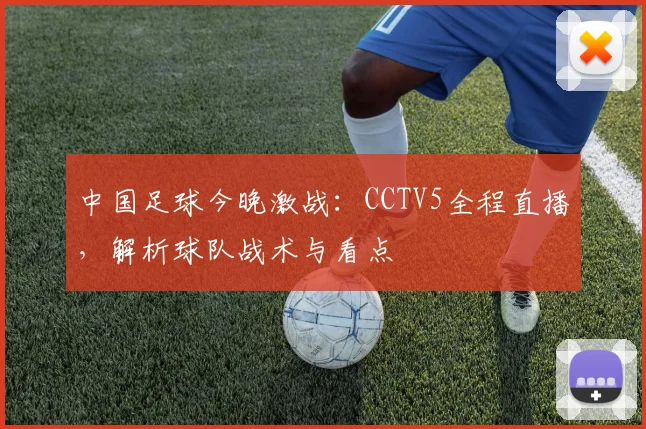 中国足球今晚激战：CCTV5全程直播，解析球队战术与看点