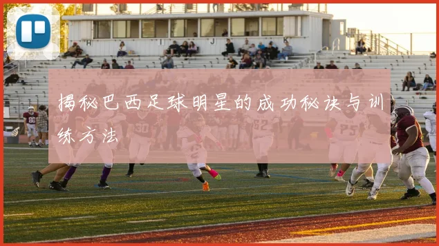 揭秘巴西足球明星的成功秘诀与训练方法