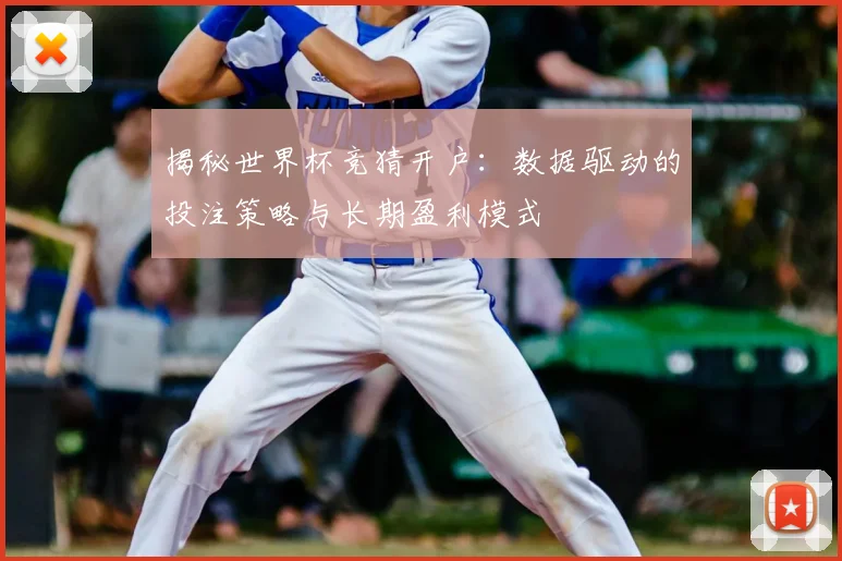 揭秘世界杯竞猜开户：数据驱动的投注策略与长期盈利模式