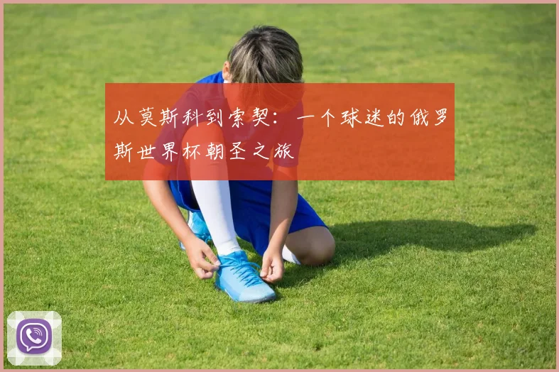 从莫斯科到索契:一个球迷的俄罗斯世界杯朝圣之旅