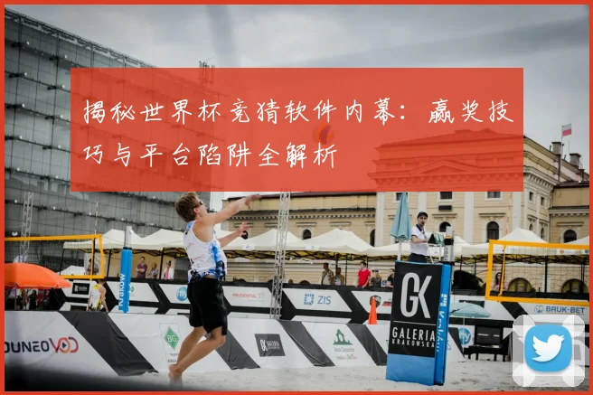 揭秘世界杯竞猜软件内幕：赢奖技巧与平台陷阱全解析