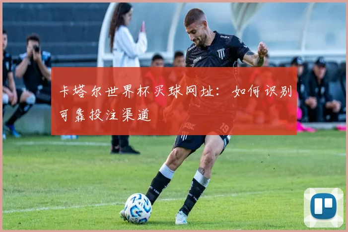 卡塔尔世界杯买球网址:如何识别可靠投注渠道
