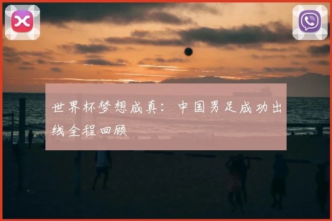 世界杯梦想成真:中国男足成功出线全程回顾