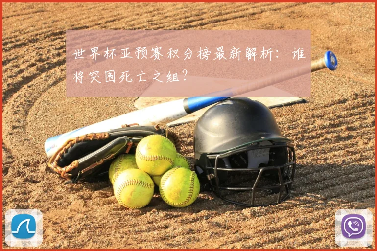 世界杯亚预赛积分榜最新解析:谁将突围死亡之组?