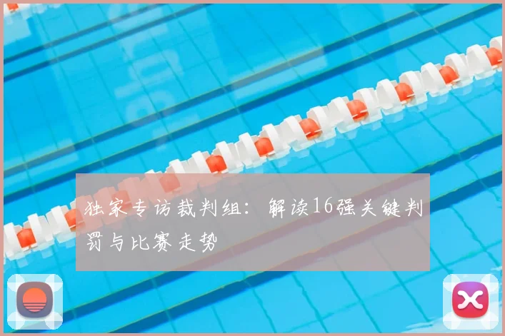 独家专访裁判组：解读16强关键判罚与比赛走势