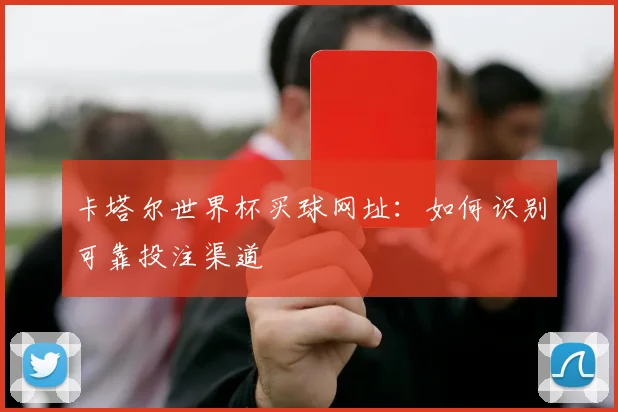 卡塔尔世界杯买球网址：如何识别可靠投注渠道