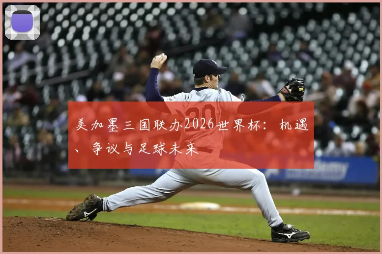 美加墨三国联办2026世界杯：机遇、争议与足球未来