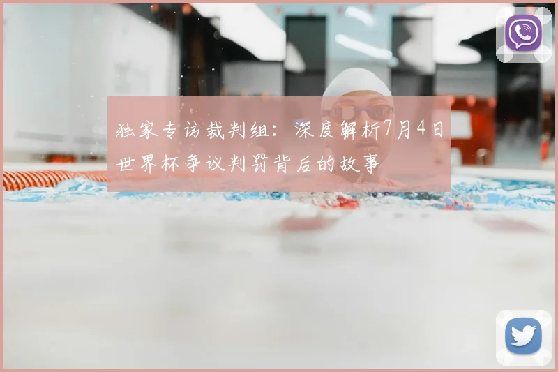 独家专访裁判组:深度解析7月4日世界杯争议判罚背后的故事