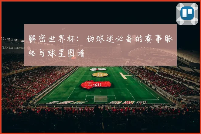 解密世界杯:伪球迷必备的赛事脉络与球星图谱