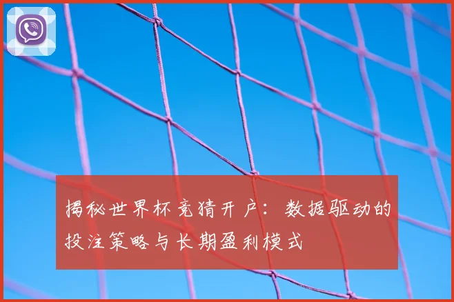 揭秘世界杯竞猜开户:数据驱动的投注策略与长期盈利模式